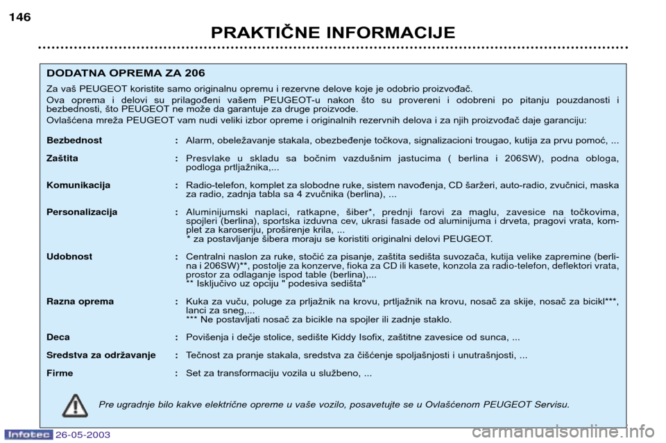 Peugeot 206 SW 2003 Упутство за употребу (in Serbian) 26-05-2003
PRAKTIČNE INFORMACIJE
146
DODATNA OPREMA ZA 206
Za vaš PEUGEOT koristite samo originalnu opremu i rezervne delove koje je odobrio proizvođač.
Ova oprema i delovi su prilagođeni Peugeot 206 SW 2003 Упутство за употребу (in Serbian) 26-05-2003
PRAKTIČNE INFORMACIJE
146
DODATNA OPREMA ZA 206
Za vaš PEUGEOT koristite samo originalnu opremu i rezervne delove koje je odobrio proizvođač.
Ova oprema i delovi su prilagođeni