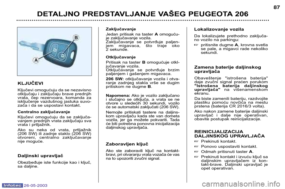 Peugeot 206 SW 2003  Упутство за употребу (in Serbian) 26-05-2003
DETALJNO PREDSTAVLJANJE VAŠEG PEUGEOTA 20687
Zamena baterije daljinskog upravljača 
Obaveštenje  "istrošena  baterija" 
daje  zvučni  signal  praćen  porukom
"Istrošena  baterija  da