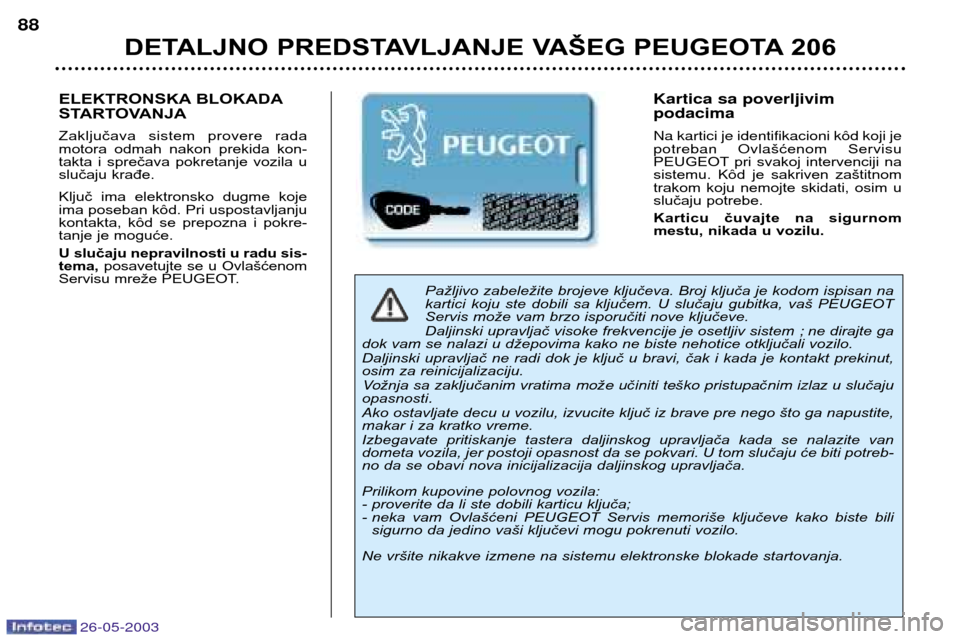 Peugeot 206 SW 2003 Упутство за употребу (in Serbian) 26-05-2003
DETALJNO PREDSTAVLJANJE VAŠEG PEUGEOTA 206
88
Pažljivo zabeležite brojeve ključeva. Broj ključa je kodom ispisan na
kartici koju ste dobili sa ključem. U slučaju gubitka, v Peugeot 206 SW 2003 Упутство за употребу (in Serbian) 26-05-2003
DETALJNO PREDSTAVLJANJE VAŠEG PEUGEOTA 206
88
Pažljivo zabeležite brojeve ključeva. Broj ključa je kodom ispisan na
kartici koju ste dobili sa ključem. U slučaju gubitka, v