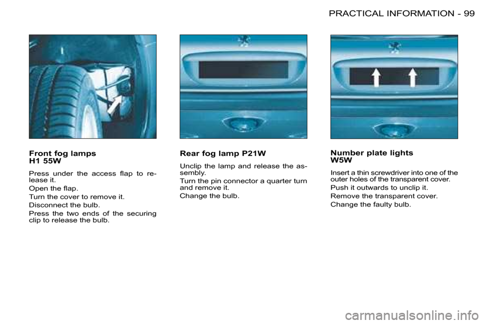 Peugeot 206 SW Dag 2008  Owners Manual 99
PRACTICAL INFORMATION
-
Front fog lamps   
H1 55W 
�P�r�e�s�s�  �u�n�d�e�r�  �t�h�e�  �a�c�c�e�s�s�  �l�a�p�  �t�o�  �r�e-
lease it. 
�O�p�e�n� �t�h�e� �l�a�p�.
Turn the cover to remove it.
Disconn