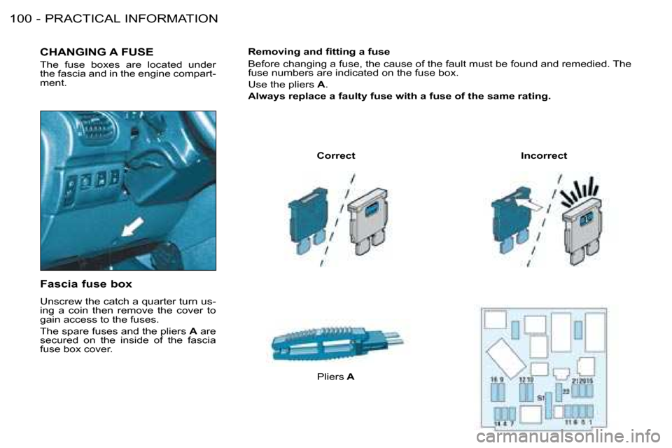 Peugeot 206 SW Dag 2008  Owners Manual PRACTICAL INFORMATION
�1�0�0 -
CHANGING A FUSE
The  fuse  boxes  are  located  under  
the fascia and in the engine compart-
ment.
Correct Incorrect
Pliers  A
Fascia fuse box 
Unscrew the catch a quar