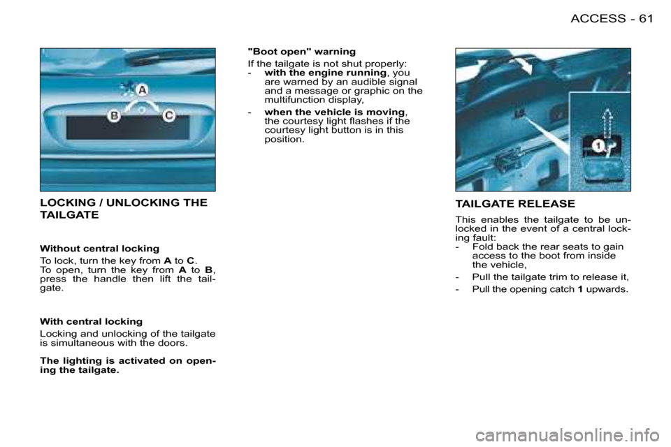 Peugeot 206 SW Dag 2008 Repair Manual 61
ACCESS
-
LOCKING / UNLOCKING THE
TAILGATE
Without central locking
To lock, turn the key from A to C.
To open, turn the key from A to B,
press the handle then lift the tail-
gat Peugeot 206 SW Dag 2008 Repair Manual 61
ACCESS
-
LOCKING / UNLOCKING THE
TAILGATE
Without central locking
To lock, turn the key from A to C.
To open, turn the key from A to B,
press the handle then lift the tail-
gat