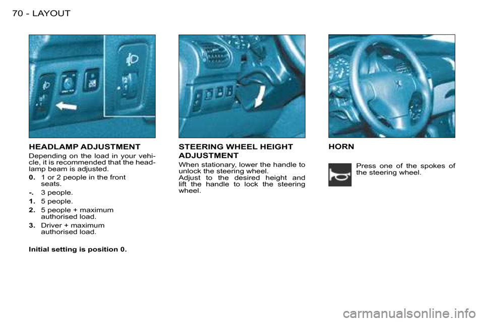 Peugeot 206 SW Dag 2008 Manual PDF LAYOUT
70 -
HEADLAMP ADJUSTMENT
Depending  on  the  load  in  your  vehi- 
cle, it is recommended that the head-
lamp beam is adjusted. 
0.   1 or 2 people in the front  
seats.
-.   3 people.
1.  5 p