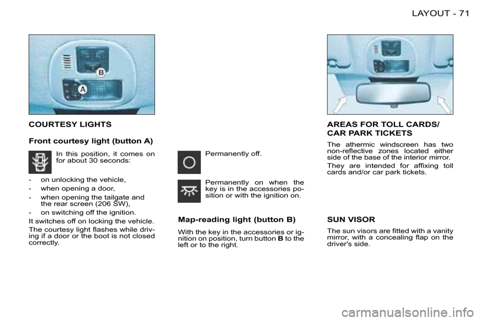 Peugeot 206 SW Dag 2008 Manual PDF 71
LAYOUT
-
COURTESY LIGHTS
Map-reading light (button B) 
With the key in the accessories or ig- 
nition on position, turn button  B to the 
left or to the right.
AREAS FOR TOLL CARDS/  
CAR PARK TICK