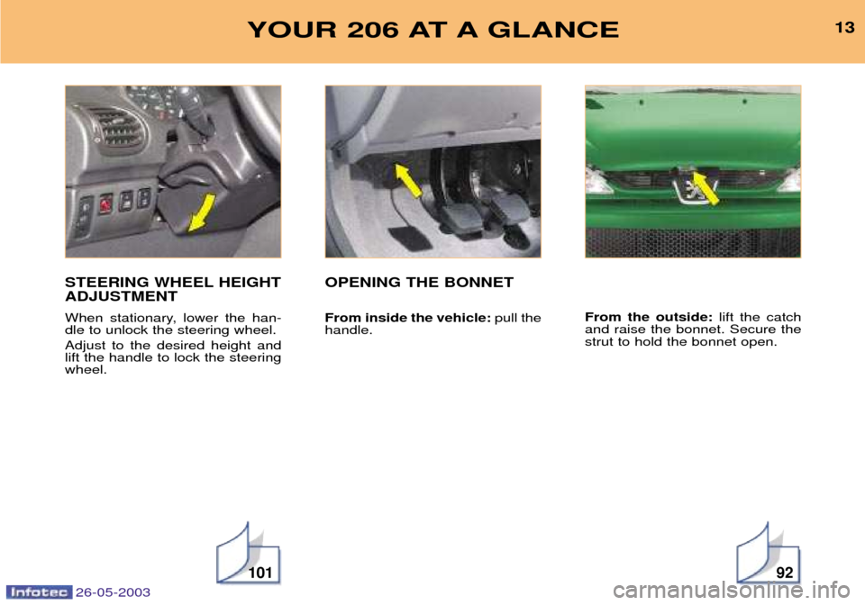Peugeot 206 SW Dag 2003  Owners Manual 26-05-2003
13
10192
YOUR 206 AT A GLANCE
STEERING WHEEL HEIGHT ADJUSTMENT 
When stationary, lower the han- dle to unlock the steering wheel. Adjust to the desired height and lift the handle to lock th