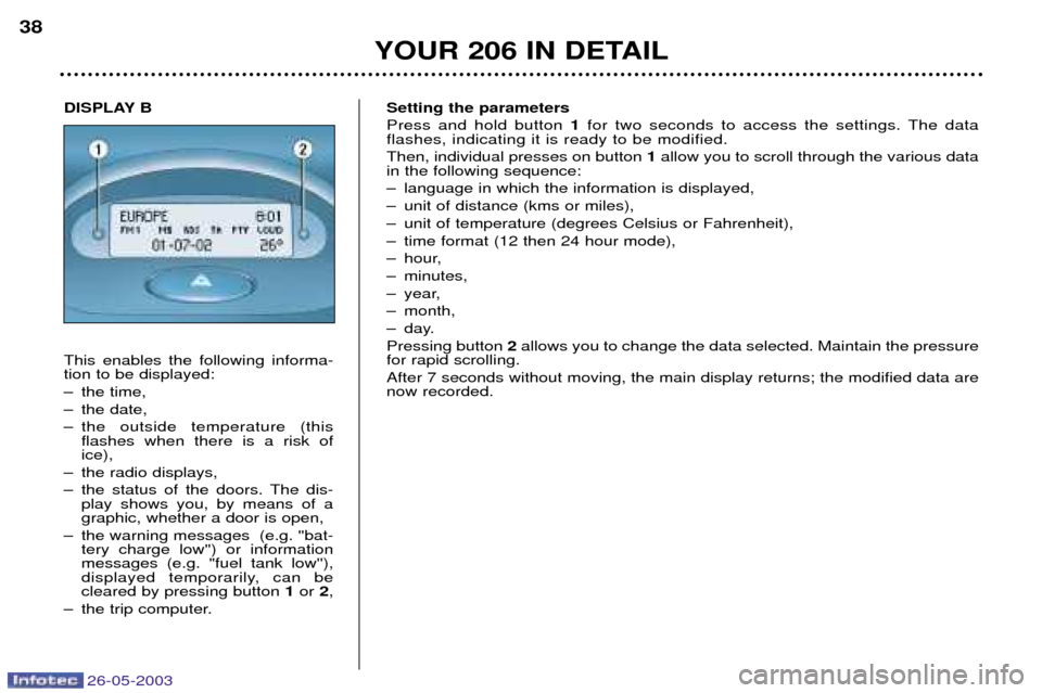 Peugeot 206 SW Dag 2003 Owners Guide 26-05-2003
YOUR 206 IN DETAIL
38
Setting the parameters Press and hold button 1for two seconds to access the settings. The data
flashes, indicating it is ready to be modified. Then, individual presses