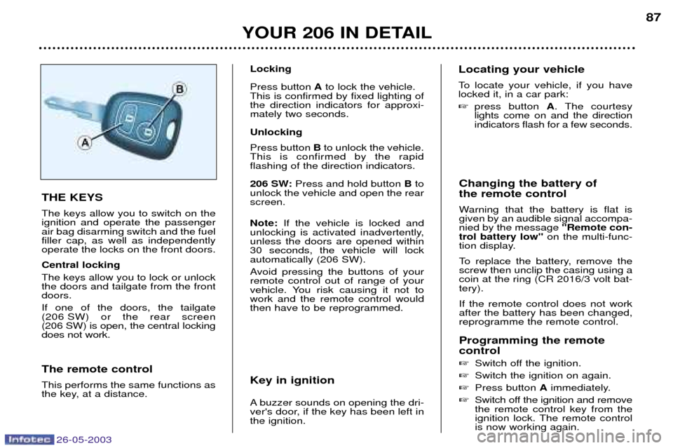 Peugeot 206 SW Dag 2003  Owners Manual 26-05-2003
YOUR 206 IN DETAIL87
Changing the battery of  the remote control 
Warning that the battery is flat is given by an audible signal accompa-nied by the message  Remote con-
trol battery low