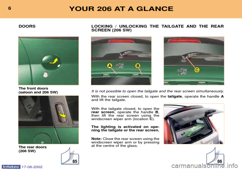 Peugeot 206 SW Dag 2002 User Guide 8586
LOCKING / UNLOCKING THE TAILGATE AND THE REAR SCREEN (206 SW)
It is not possible to open the tailgate and the rear screen simultaneously. With the rear screen closed, to open thetailgate, operat Peugeot 206 SW Dag 2002 User Guide 8586
LOCKING / UNLOCKING THE TAILGATE AND THE REAR SCREEN (206 SW)
It is not possible to open the tailgate and the rear screen simultaneously. With the rear screen closed, to open thetailgate, operat