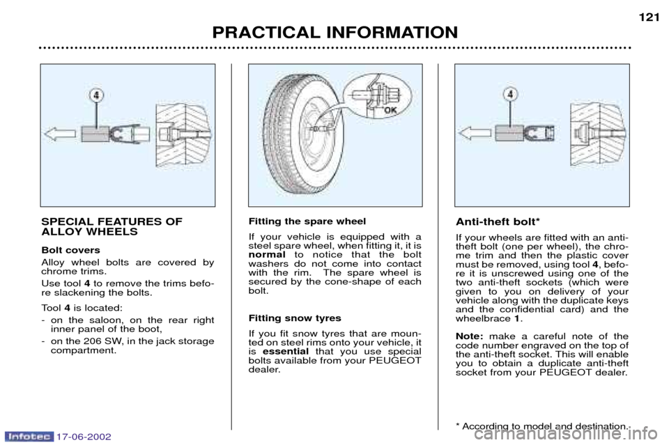 Peugeot 206 SW Dag 2002  Owners Manual 17-06-2002
PRACTICAL INFORMATION121
SPECIAL FEATURES OF 
ALLOY WHEELS Bolt covers Alloy wheel bolts are covered by chrome trims. Use tool  4to remove the trims befo-
re slackening the bolts. 
Tool  4i