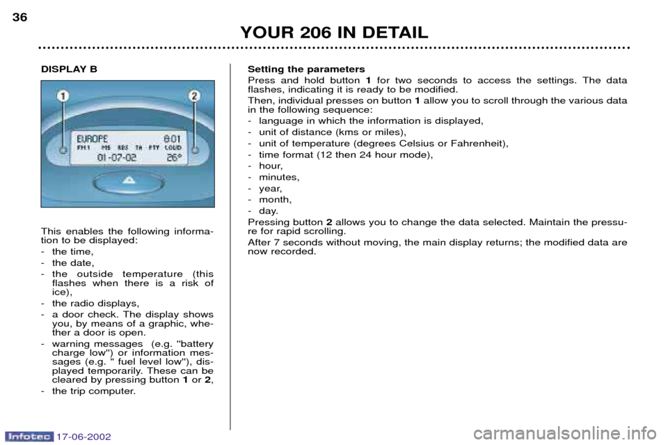 Peugeot 206 SW Dag 2002 Owners Guide 17-06-2002
YOUR 206 IN DETAIL
36
Setting the parameters Press and hold button 1for two seconds to access the settings. The data
flashes, indicating it is ready to be modified. Then, individual presses