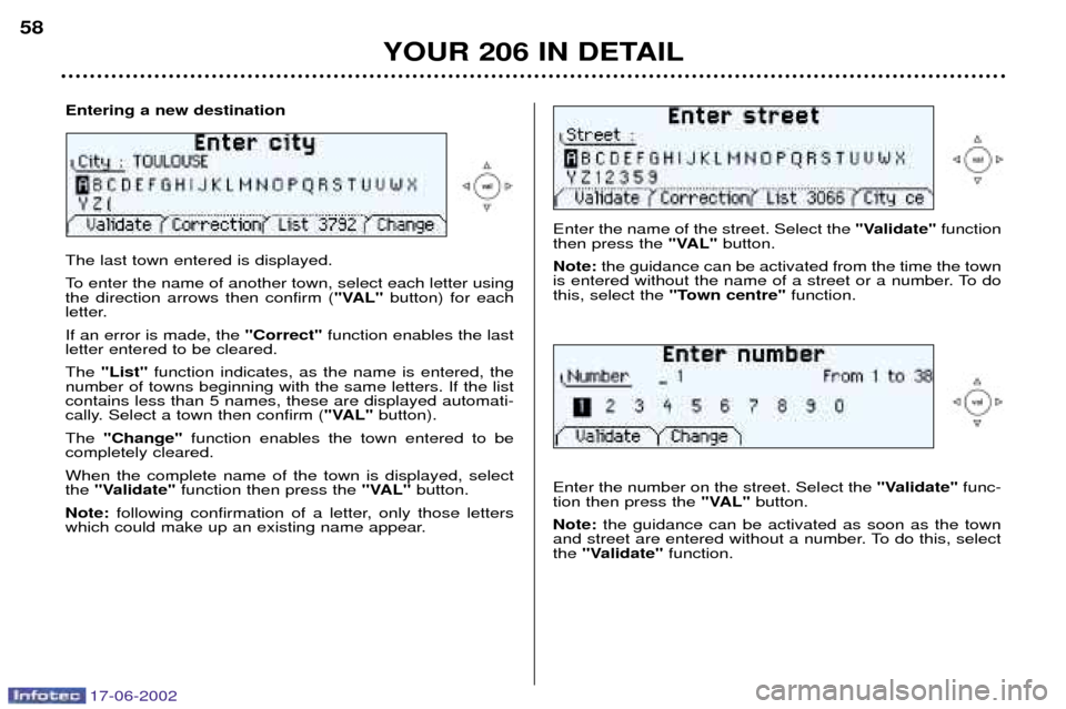 Peugeot 206 SW Dag 2002 Owners Manual 17-06-2002
YOUR 206 IN DETAIL
58
Enter the name of the street. Select the
"Validate"function
then press the "VAL"button.
Note: the guidance can be activated from the time the town
is entered without Peugeot 206 SW Dag 2002 Owners Manual 17-06-2002
YOUR 206 IN DETAIL
58
Enter the name of the street. Select the
"Validate"function
then press the "VAL"button.
Note: the guidance can be activated from the time the town
is entered without