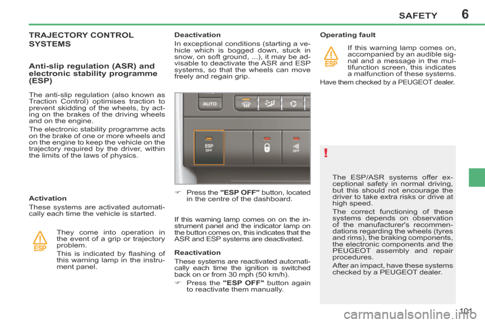 Peugeot 207 CC 2014  Owners Manual 6
!
SAFETY
101
207CC_EN_CHAP06_SECURITE_ED01-2014
 The ESP/ASR systems offer ex-
ceptional safety in normal driving, 
but this should not encourage the 
driver to take extra risks or drive at 
high sp