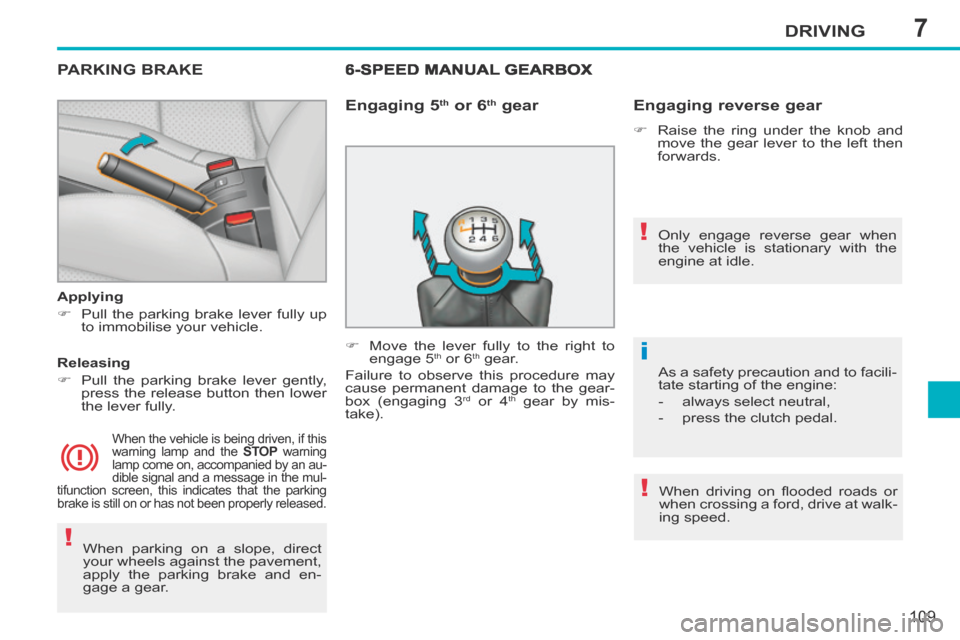 Peugeot 207 CC 2014  Owners Manual 7
!
!!
i
DRIVING
109
207CC_EN_CHAP07_CONDUITE_ED01-2014
 When parking on a slope, direct 
your wheels against the pavement, 
apply the parking brake and en-
gage  a  gear.   
PARKING  BRAKE  
  Applyi