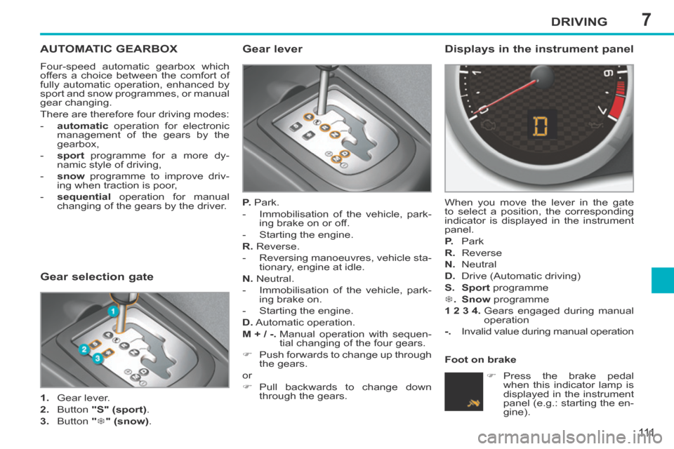Peugeot 207 CC 2014 Owners Manual 7DRIVING
111
207CC_EN_CHAP07_CONDUITE_ED01-2014
AUTOMATIC GEARBOX
Four-speed automatic gearbox which
offers a choice between the comfort of
fully automatic operation, enhanced by
sport and snow p Peugeot 207 CC 2014 Owners Manual 7DRIVING
111
207CC_EN_CHAP07_CONDUITE_ED01-2014
AUTOMATIC GEARBOX
Four-speed automatic gearbox which
offers a choice between the comfort of
fully automatic operation, enhanced by
sport and snow p