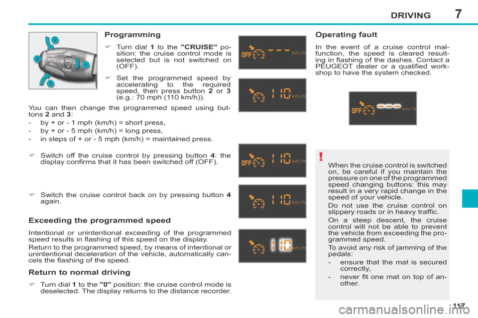 Peugeot 207 CC 2014 Owners Manual 7
!
DRIVING
11 7
207CC_EN_CHAP07_CONDUITE_ED01-2014
When the cruise control is switched
on, be careful if you maintain the
pressure on one of the programmed
speed changing buttons: this may
resul Peugeot 207 CC 2014 Owners Manual 7
!
DRIVING
11 7
207CC_EN_CHAP07_CONDUITE_ED01-2014
When the cruise control is switched
on, be careful if you maintain the
pressure on one of the programmed
speed changing buttons: this may
resul