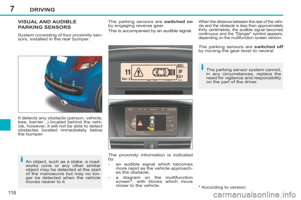 Peugeot 207 CC 2014  Owners Manual 7
i
i
DRIVING
11 8
207CC_EN_CHAP07_CONDUITE_ED01-2014
VISUAL AND AUDIBLE 
PARKING SENSORS 
 System consisting of four proximity sen-
sors, installed in the rear bumper. 
 It detects any obstacle (pers