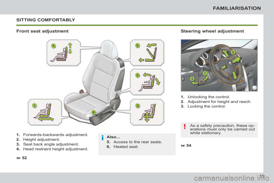 Peugeot 207 CC 2014 User Guide i
!
11
FAMILIARISATION
207CC_EN_CHAP00B_PRISE EN MAIN_ED01-2014
 SITTING  COMFORTABLY 
  Also... 
  5.   Access to the rear seats. 
  6.   Heated  seat.   
  Front  seat  adjustment   Steering  wheel 