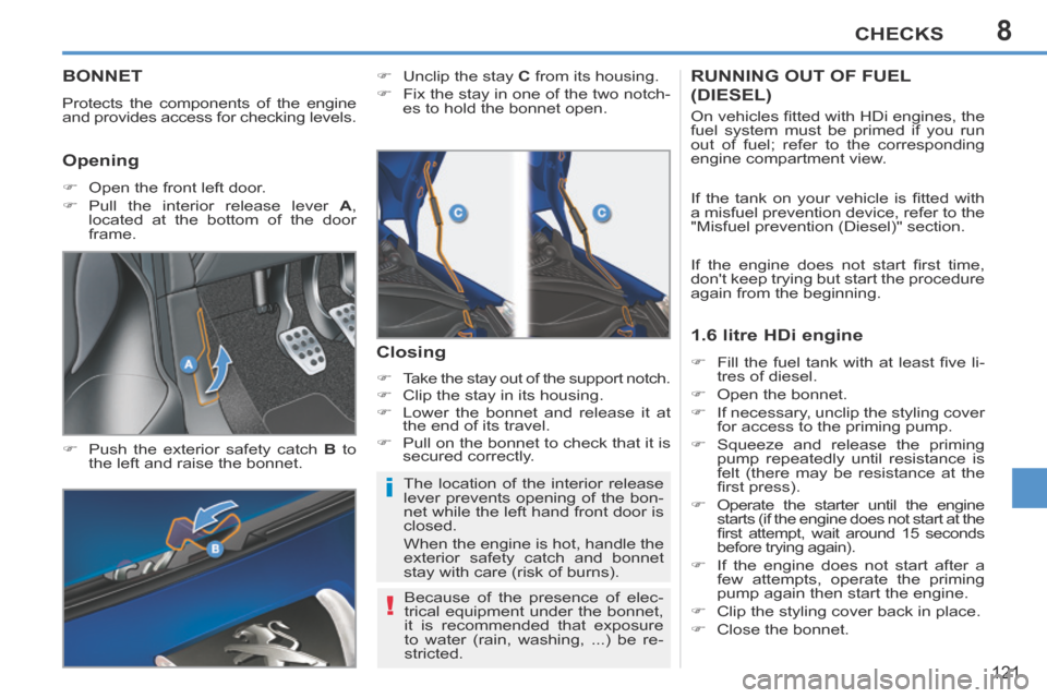 Peugeot 207 CC 2014  Owners Manual 8
i
!
CHECKS
121
207CC_EN_CHAP08_VERIFICATIONS_ED01-2014
BONNET 
 Protects the components of the engine 
and provides access for checking levels. 
     Push the exterior safety catch  B   to 
the l