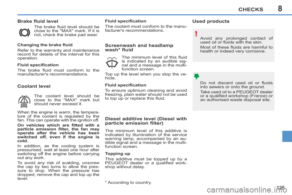 Peugeot 207 CC 2014  Owners Manual 8
!
CHECKS
125
207CC_EN_CHAP08_VERIFICATIONS_ED01-2014
  Coolant  level    Brake  fluid  level 
 The  brake  ﬂ uid  level  should  be 
close to the "MAX" mark. If it is 
not, check the brake pad wea