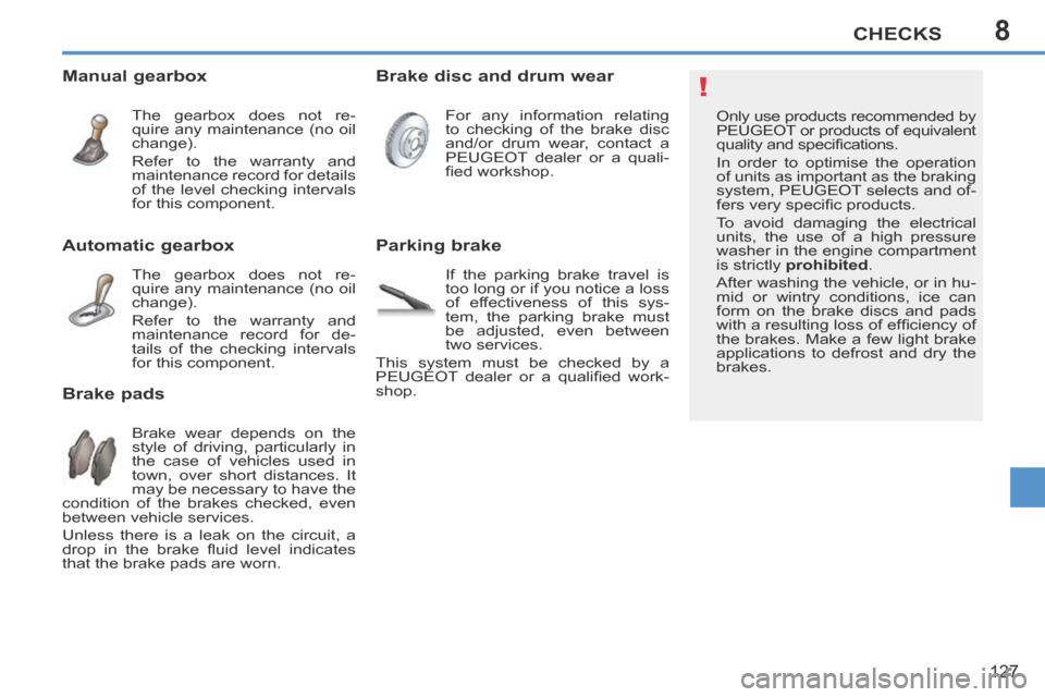 Peugeot 207 CC 2014 Owners Manual 8
!
CHECKS
127
207CC_EN_CHAP08_VERIFICATIONS_ED01-2014
Only use products recommended by
PEUGEOT or products of equivalent
quality and specifi cations.
In order to optimise the operation
of unit Peugeot 207 CC 2014 Owners Manual 8
!
CHECKS
127
207CC_EN_CHAP08_VERIFICATIONS_ED01-2014
Only use products recommended by
PEUGEOT or products of equivalent
quality and specifi cations.
In order to optimise the operation
of unit