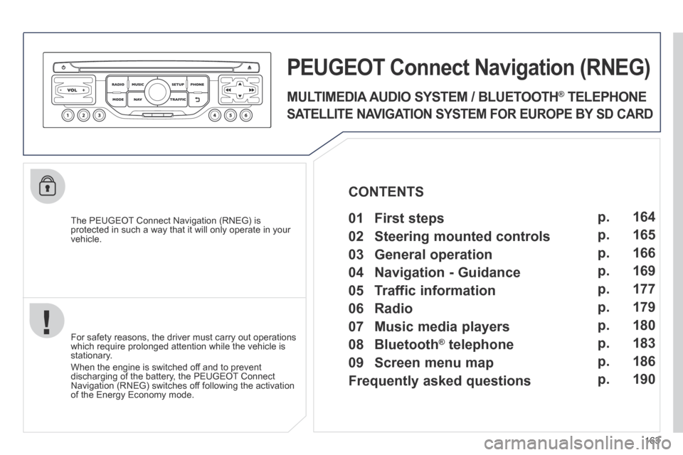 Peugeot 207 CC 2014  Owners Manual 163
207CC_EN_CHAP11B_RNEG_ED01-2014
  The PEUGEOT Connect Navigation (RNEG) is protected in such a way that it will only operate in your vehicle.  
PEUGEOT Connect Nonnect Nonnectavigation (RNEG) 
  F