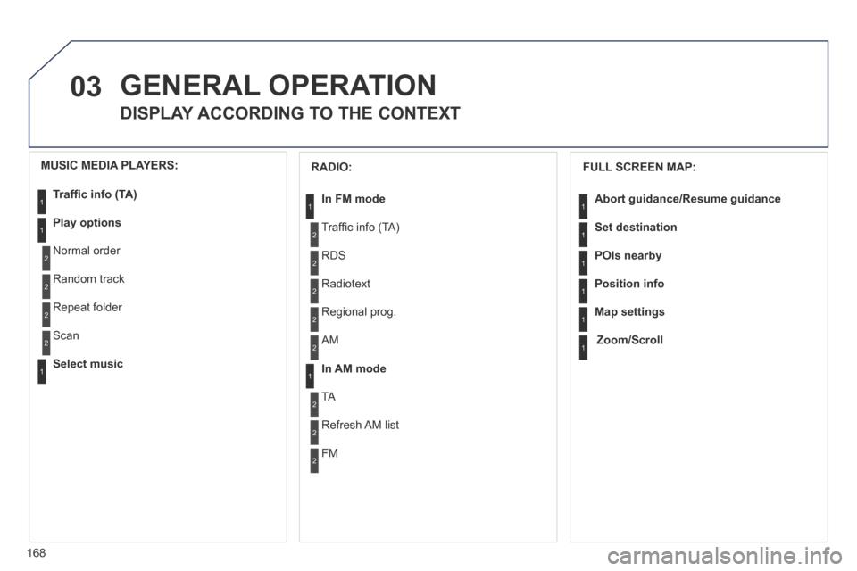 Peugeot 207 CC 2014  Owners Manual 168
03
207CC_EN_CHAP11B_RNEG_ED01-2014
 GENERAL  OPERATION 
DISPLAY ACCORDING TO THE CONTEXT
  FULL  SCREEN  MAP: 
Abort  guidance /Resume guidance
Set destination
POIs nearby
Position info
Map settin