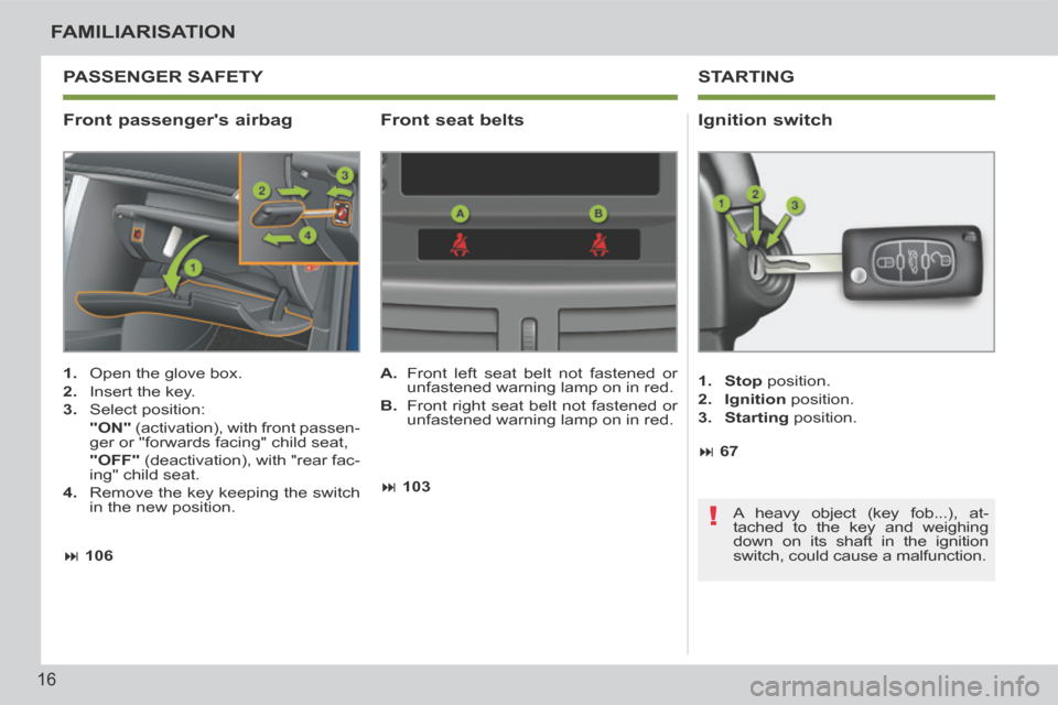 Peugeot 207 CC 2014 User Guide !
16
FAMILIARISATION
207CC_EN_CHAP00B_PRISE EN MAIN_ED01-2014
  Front  passengers  airbag   Ignition  switch 
   1.   Open the glove box. 
  2.   Insert the key. 
  3.   Select  position:  
  "ON"  (