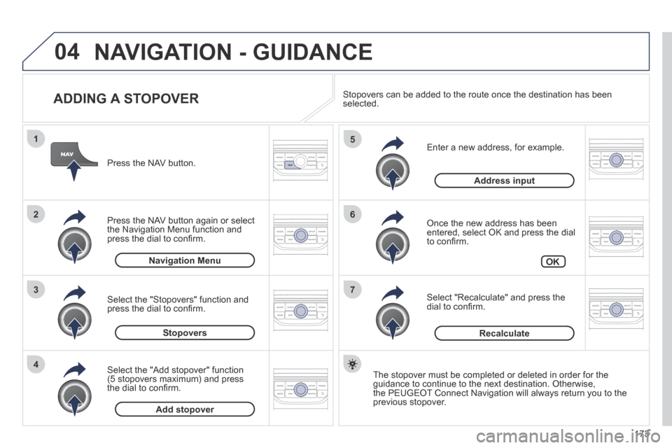 Peugeot 207 CC 2014  Owners Manual 173
04
7
6
5
4
3
2
1
207CC_EN_CHAP11B_RNEG_ED01-2014
  ADDING  A  STOPOVER 
  Enter a new address, for example. 
  Once the new address has been entered, select OK and press the dial to conﬁ rm. 
  