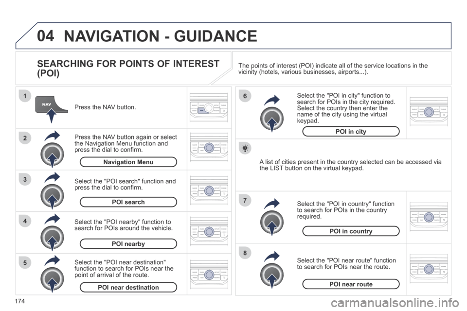 Peugeot 207 CC 2014  Owners Manual 174
04
8
6
7
4
3
5
2
1
207CC_EN_CHAP11B_RNEG_ED01-2014
 NAVIGATION - GUIDANCE 
  SEARCHING FOR POINTS OF INTEREST 
(POI) 
  Press  the  NAV  button.  
  Press the NAV button again or select the Naviga