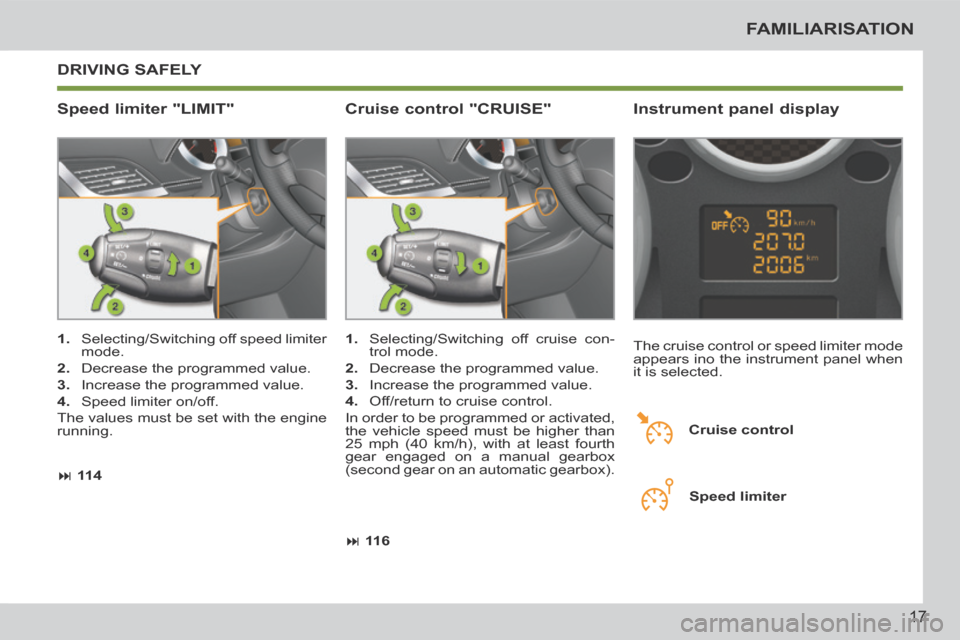 Peugeot 207 CC 2014 User Guide 17
FAMILIARISATION
207CC_EN_CHAP00B_PRISE EN MAIN_ED01-2014
 DRIVING  SAFELY 
  Speed  limiter  "LIMIT"   Instrument  panel  display 
   1.   Selecting/Switching off speed limiter 
mode. 
  2.   Decre