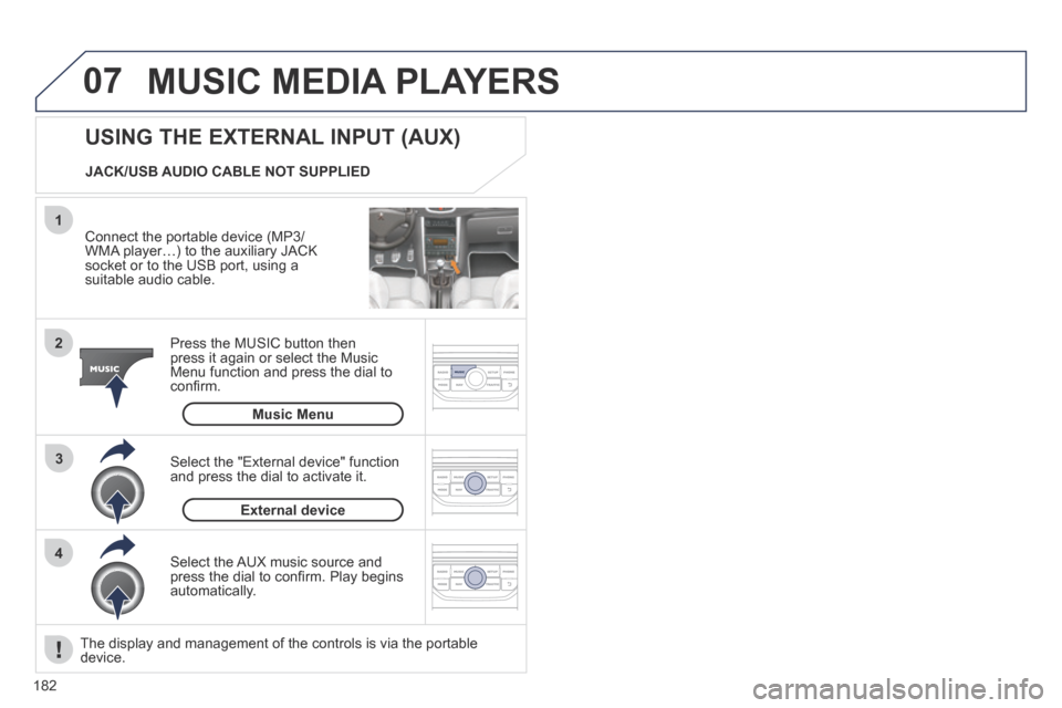 Peugeot 207 CC 2014 Owners Manual 182
07
43
1
2
207CC_EN_CHAP11B_RNEG_ED01-2014
MUSIC MEDIA PLAYERS
Connect the portable device (MP3/WMA player…) to the auxiliary JACK socket or to the USB port, using a suitable audio cable.
Peugeot 207 CC 2014 Owners Manual 182
07
43
1
2
207CC_EN_CHAP11B_RNEG_ED01-2014
MUSIC MEDIA PLAYERS
Connect the portable device (MP3/WMA player…) to the auxiliary JACK socket or to the USB port, using a suitable audio cable.