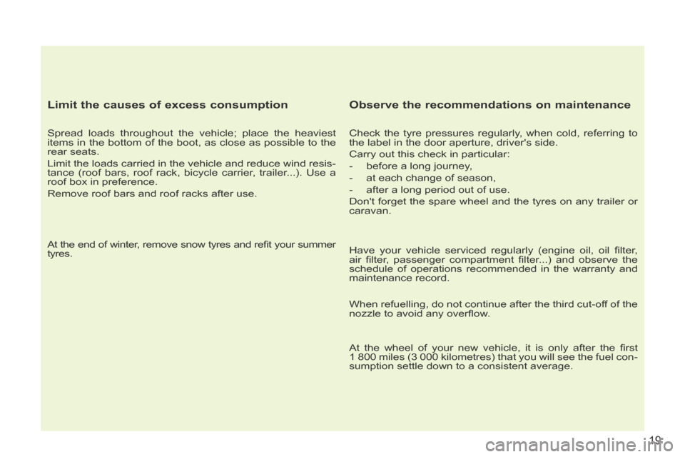 Peugeot 207 CC 2014 Owners Guide 19
207CC_EN_CHAP00B_PRISE EN MAIN_ED01-2014
  Limit the causes of excess consumption 
  Spread loads throughout the vehicle; place the heaviest 
items in the bottom of the boot, as close as possible t