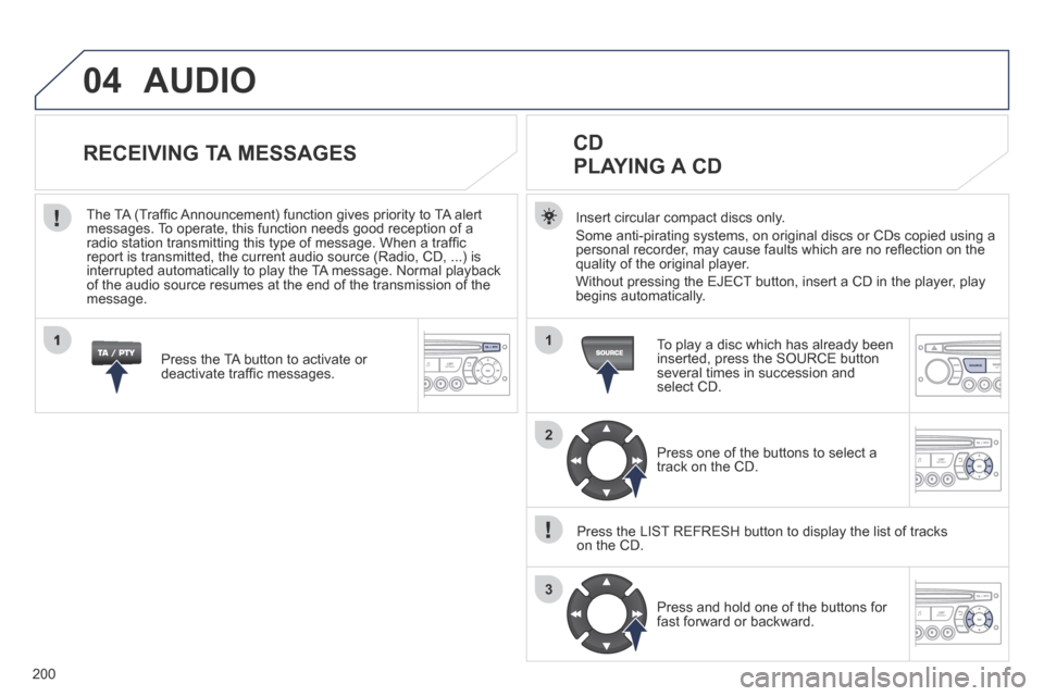 Peugeot 207 CC 2014  Owners Manual 200
04
1
2
3
1
SOURCE
 AUDIO 
  Insert circular compact discs only. 
 Some anti-pirating systems, on original discs or CDs copied using a personal recorder, may cause faults which are no reﬂ ection 