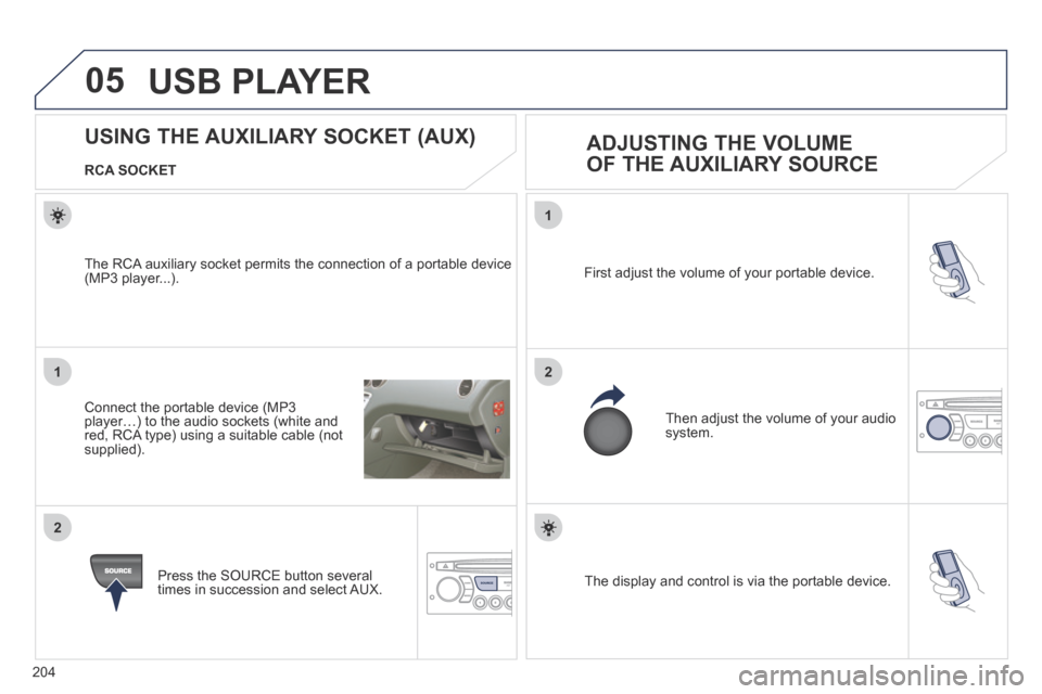 Peugeot 207 CC 2014 Owners Manual 204
05
1
21
2
SOURCE The display and control is via the portable device.
First adjust the volume of your portable device.
Then adjust the volume of your audio system.
USING THE AUXI Peugeot 207 CC 2014 Owners Manual 204
05
1
21
2
SOURCE The display and control is via the portable device.
First adjust the volume of your portable device.
Then adjust the volume of your audio system.
USING THE AUXI