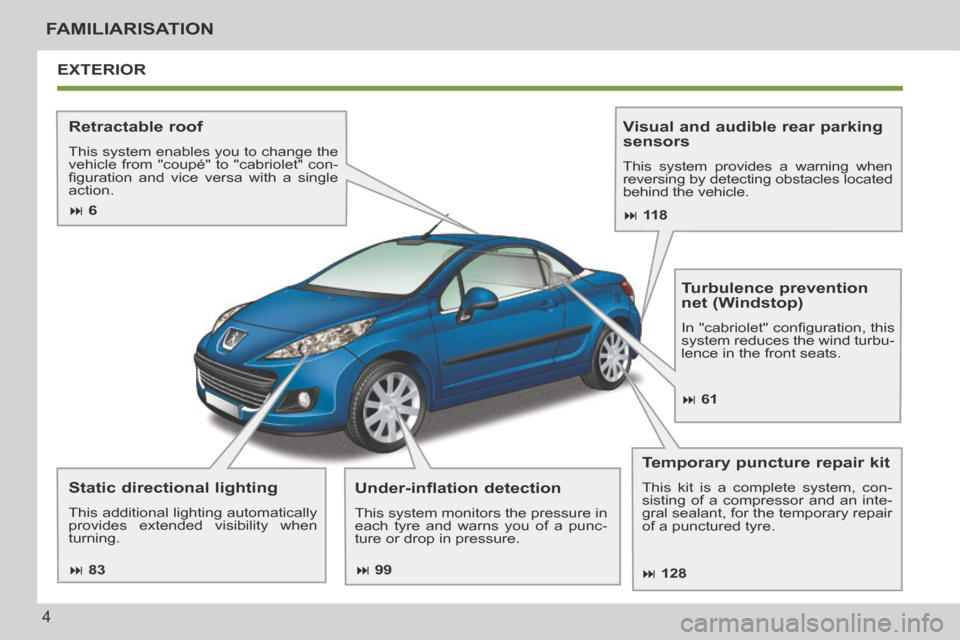 Peugeot 207 CC 2014  Owners Manual 4
FAMILIARISATION
207CC_EN_CHAP00B_PRISE EN MAIN_ED01-2014
EXTERIOR 
  Retractable  roof 
 This system enables you to change the 
vehicle from "coupé" to "cabriolet" con-
ﬁ guration  and  vice  ver
