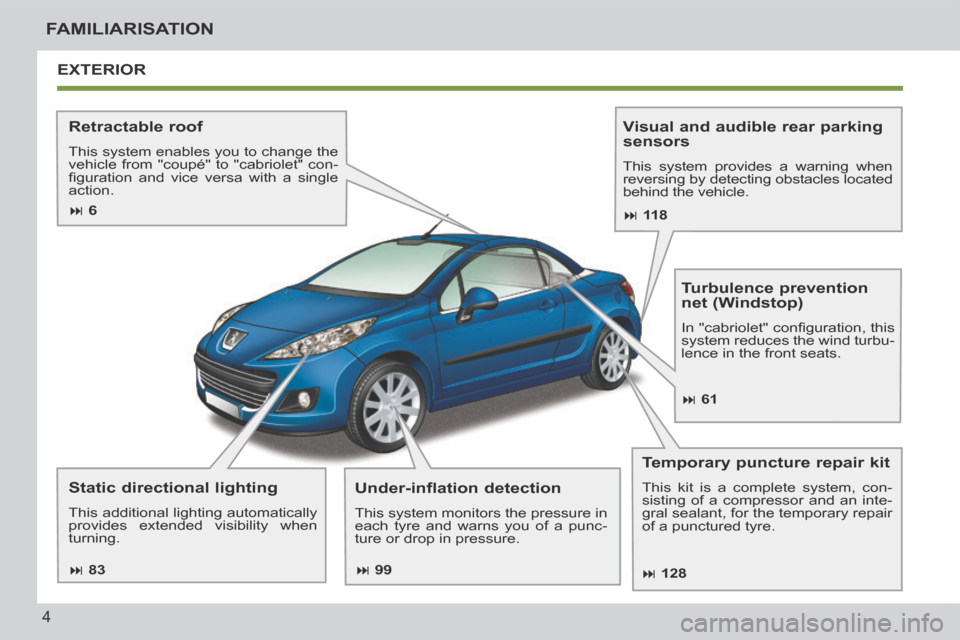 Peugeot 207 CC 2014 Owners Manual 4
FAMILIARISATION
207CC_EN_CHAP00B_PRISE EN MAIN_ED01-2014
EXTERIOR
Retractable roof
This system enables you to change the
vehicle from "coupé" to "cabriolet" con-
fi guration and vice ver Peugeot 207 CC 2014 Owners Manual 4
FAMILIARISATION
207CC_EN_CHAP00B_PRISE EN MAIN_ED01-2014
EXTERIOR
Retractable roof
This system enables you to change the
vehicle from "coupé" to "cabriolet" con-
fi guration and vice ver