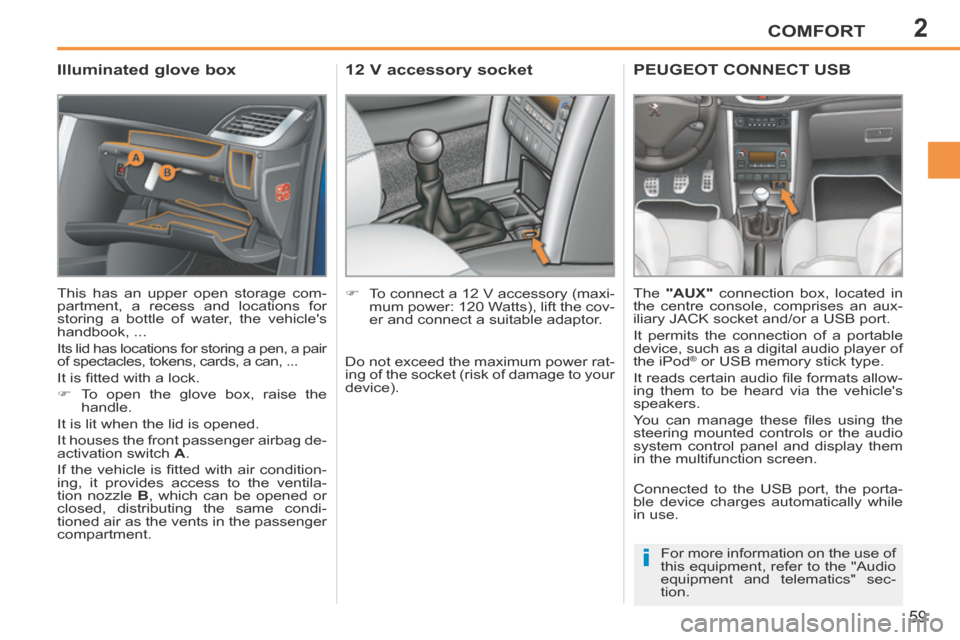 Peugeot 207 CC 2014  Owners Manual 2
i
COMFORT
59
207CC_EN_CHAP02_CONFORT_ED01-2014
       
Illuminated glove box 
 This has an upper open storage com-
partment, a recess and locations for 
storing a bottle of water, the vehicles 
han