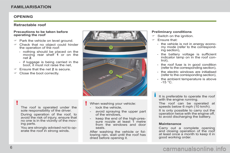 Peugeot 207 CC 2014  Owners Manual !
!
i
6
FAMILIARISATION
207CC_EN_CHAP00B_PRISE EN MAIN_ED01-2014
 OPENING 
  Retractable  roof 
 When washing your vehicle: 
   -   lock  the  vehicle, 
  -   avoid spraying the upper part 
of the win