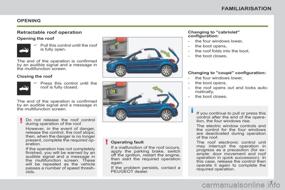 Peugeot 207 CC 2014  Owners Manual i
!
!
7
FAMILIARISATION
207CC_EN_CHAP00B_PRISE EN MAIN_ED01-2014
 OPENING 
  Retractable  roof  operation 
  Opening  the  roof       Pull this control until the roof is fully open.  
  Closing  th