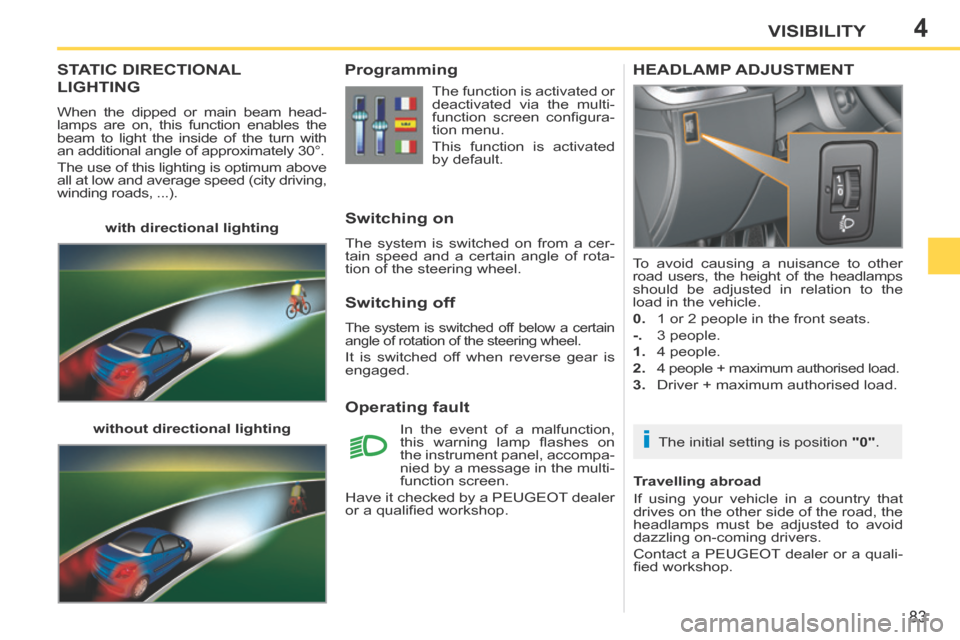 Peugeot 207 CC 2014 Owners Manual 4
i
83
VISIBILITY
207CC_EN_CHAP04_VISIBILITE_ED01-2014
STATIC DIRECTIONAL
LIGHTING
When the dipped or main beam head-
lamps are on, this function enables the
beam to light the inside of the turn w Peugeot 207 CC 2014 Owners Manual 4
i
83
VISIBILITY
207CC_EN_CHAP04_VISIBILITE_ED01-2014
STATIC DIRECTIONAL
LIGHTING
When the dipped or main beam head-
lamps are on, this function enables the
beam to light the inside of the turn w