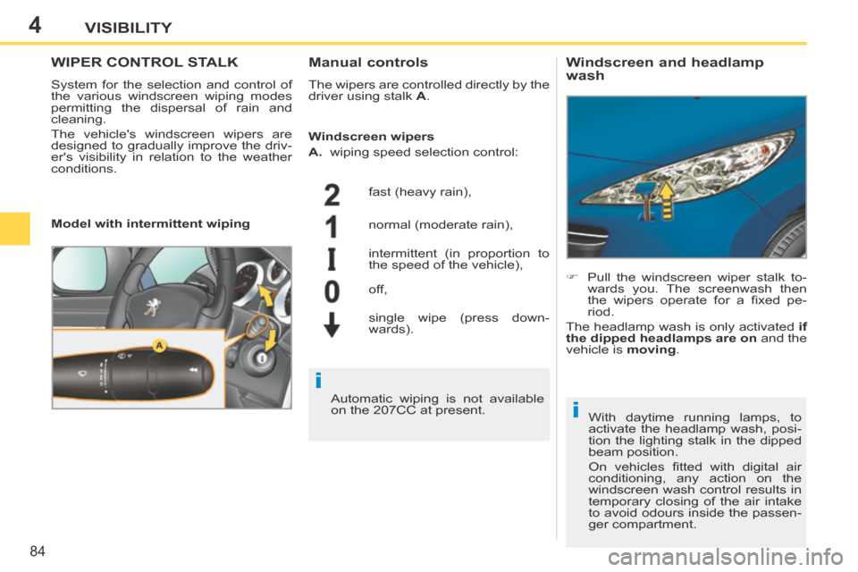 Peugeot 207 CC 2014 User Guide 4
i
i
84
VISIBILITY
207CC_EN_CHAP04_VISIBILITE_ED01-2014
WIPER CONTROL STALK 
 System for the selection and control of 
the various windscreen wiping modes 
permitting the dispersal of rain and 
clean