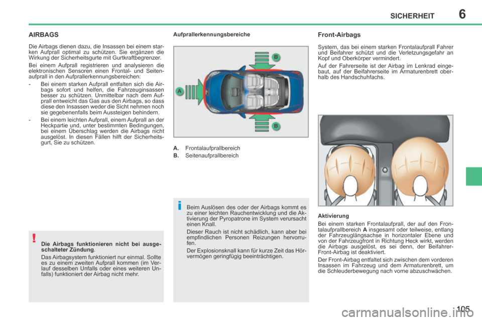 Peugeot 207 CC 2014  Betriebsanleitung (in German) 6
!
i
SICHERHEIT
105
207cc_de_Chap06_Securite_ed01-2014
AIRBAGS 
 Die Airbags dienen dazu, die Insassen bei einem star-
ken Aufprall optimal zu schützen. Sie ergänzen die 
Wirkung der Sicherheitsgur