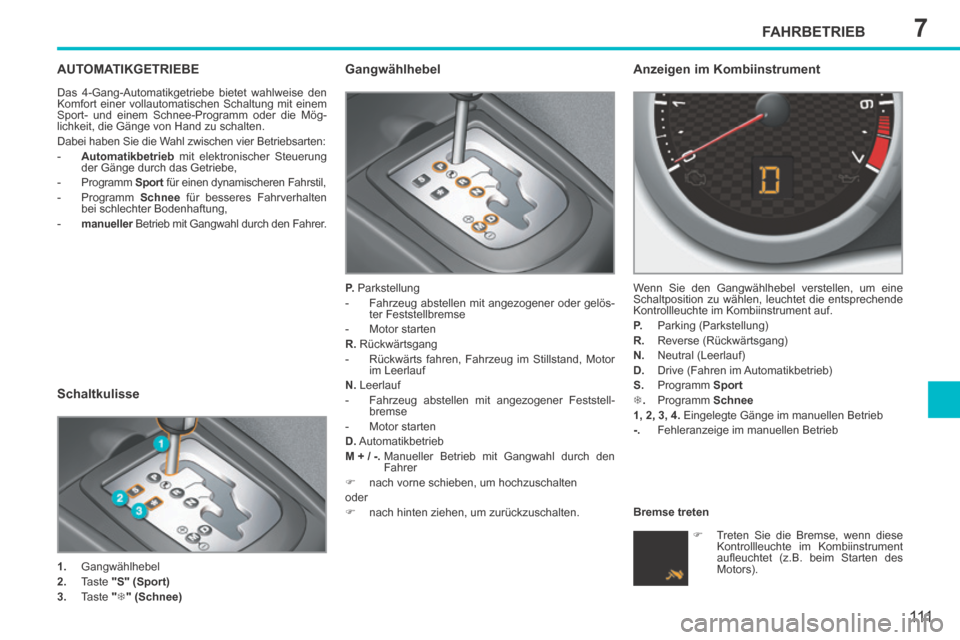 Peugeot 207 CC 2014 Betriebsanleitung (in German) 7FAHRBETRIEB
111
207cc_de_Chap07_Conduite_ed01-2014
AUTOMATIKGETRIEBE
Das 4-Gang-Automatikgetriebe bietet wahlweise den
Komfort einer vollautomatischen Schaltung mit einem
Sport- und einem Schnee- Peugeot 207 CC 2014 Betriebsanleitung (in German) 7FAHRBETRIEB
111
207cc_de_Chap07_Conduite_ed01-2014
AUTOMATIKGETRIEBE
Das 4-Gang-Automatikgetriebe bietet wahlweise den
Komfort einer vollautomatischen Schaltung mit einem
Sport- und einem Schnee-