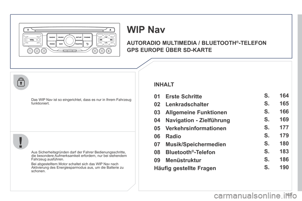 Peugeot 207 CC 2014  Betriebsanleitung (in German) 163
207cc_de_Chap11b_RNEG_ed01-2014
  Das WIP Nav ist so eingerichtet, dass es nur in Ihrem Fahrzeug funktioniert.  
WIP Nav 
  Aus Sicherheitsgründen darf der Fahrer Bedienungsschritte, die besonder
