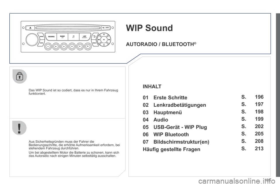 Peugeot 207 CC 2014  Betriebsanleitung (in German) 195
WIP Sound
  Das WIP Sound ist so codiert, dass es nur in Ihrem Fahrzeug funktioniert.  
  Aus Sicherheitsgründen muss der Fahrer die Bedienungsschritte, die erhöhte Aufmerksamkeit erfordern, bei