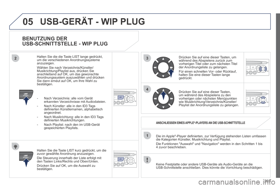 Peugeot 207 CC 2014  Betriebsanleitung (in German) 203
3
4
05
2
1
LISTREFRESH
LISTREFRESH
  BENUTZUNG  DER 
USB-SCHNITTSTELLE - WIP PLUG 
  Halten Sie die Taste LIST kurz gedrückt, um die zuvor gewählte Anordnung anzuzeigen.  Die Steuerung innerhalb