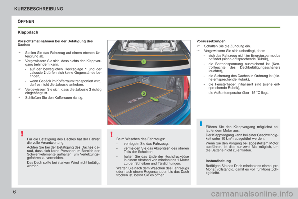 Peugeot 207 CC 2014  Betriebsanleitung (in German) !
!
i
6
KURZBESCHREIBUNG
207cc_de_Chap00b_prise en main_ed01-2014
 ÖFFNEN 
  Klappdach 
 Beim Waschen des Fahrzeugs: 
   -   verriegeln  Sie  das  Fahrzeug, 
  -   vermeiden Sie das Abspritzen des ob