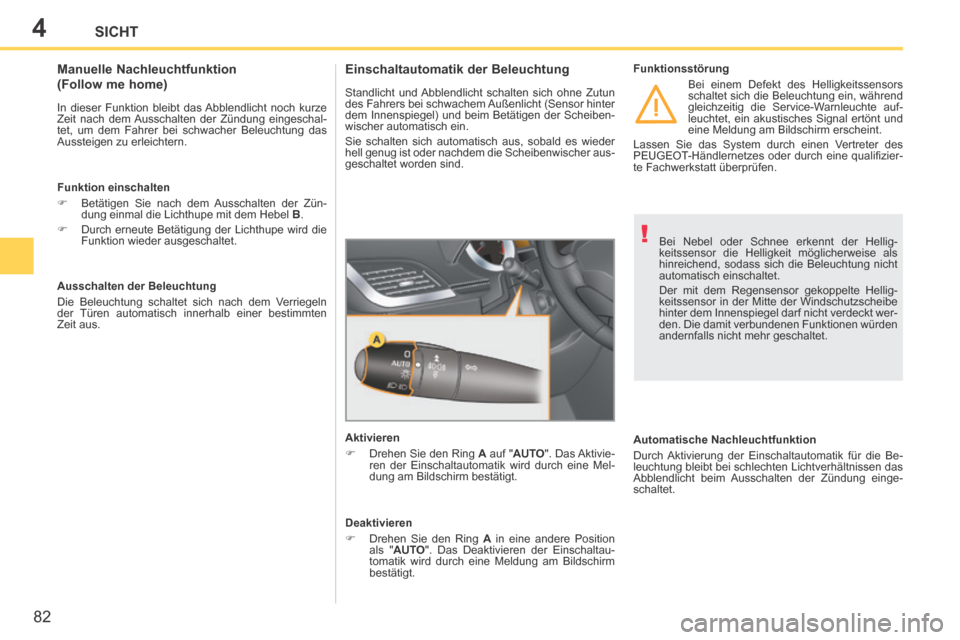 Peugeot 207 CC 2014  Betriebsanleitung (in German) 4
!
82
SICHT
207cc_de_Chap04_Visibilite_ed01-2014
 Bei Nebel oder Schnee erkennt der Hellig-
keitssensor die Helligkeit möglicherweise als 
hinreichend, sodass sich die Beleuchtung nicht 
automatisch