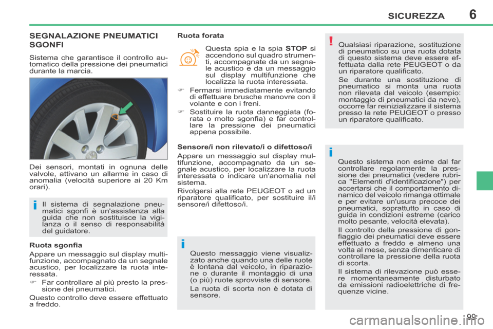 Peugeot 207 CC 2014  Manuale del proprietario (in Italian) 6
!
i
i
i
SICUREZZA
99
207cc_it_Chap06_Securite_ed01-2014
SEGNALAZIONE PNEUMATICI 
SGONFI 
 Sistema che garantisce il controllo au-
tomatico della pressione dei pneumatici 
durante la marcia.    Quals