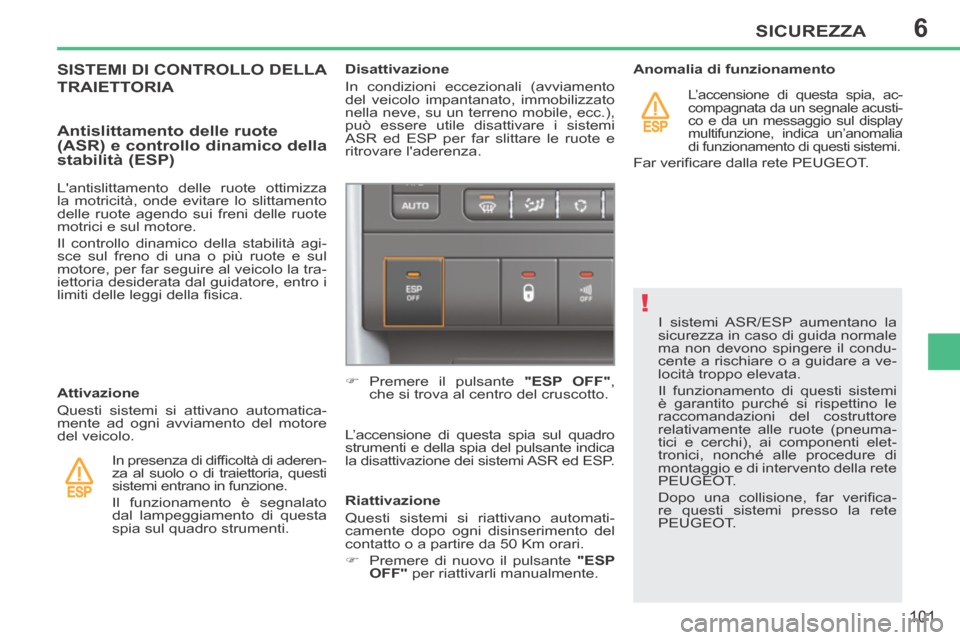 Peugeot 207 CC 2014  Manuale del proprietario (in Italian) 6
!
SICUREZZA
101
207cc_it_Chap06_Securite_ed01-2014
 I sistemi ASR/ESP aumentano la 
sicurezza in caso di guida normale 
ma non devono spingere il condu-
cente a rischiare o a guidare a ve-
locità t